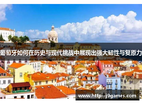 葡萄牙如何在历史与现代挑战中展现出强大韧性与复原力 葡萄牙如何在历史与现代挑战中展现出强大韧性与复原力