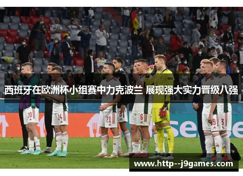 西班牙在欧洲杯小组赛中力克波兰 展现强大实力晋级八强
