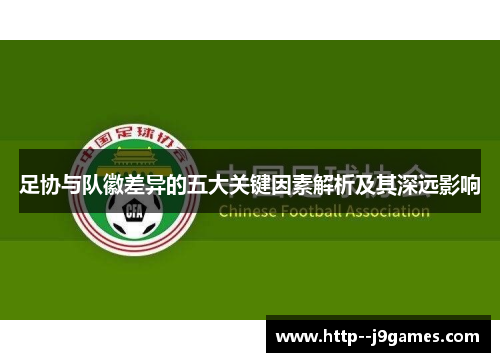 足协与队徽差异的五大关键因素解析及其深远影响