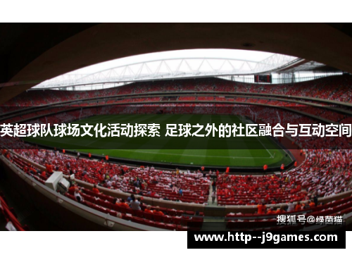 英超球队球场文化活动探索 足球之外的社区融合与互动空间