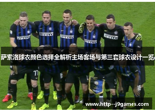 萨索洛球衣颜色选择全解析主场客场与第三套球衣设计一览 萨索洛球衣颜色选择全解析主场客场与第三套球衣设计一览
