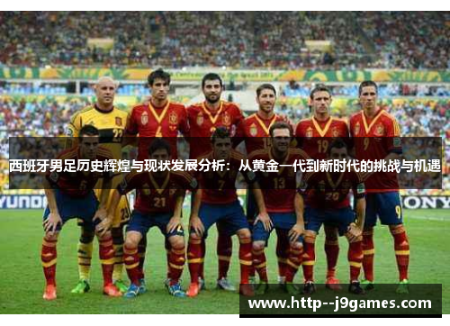 西班牙男足历史辉煌与现状发展分析:从黄金一代到新时代的挑战与机遇 西班牙男足历史辉煌与现状发展分析:从黄金一代到新时代的挑战与机遇