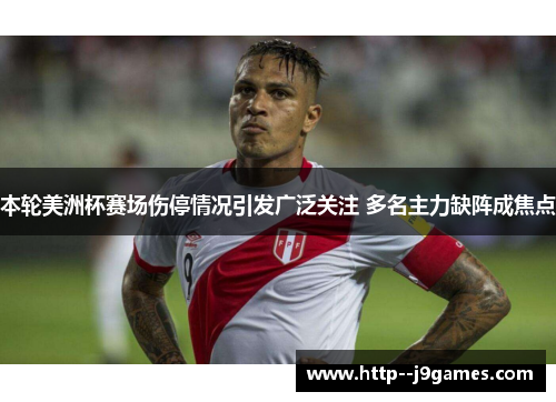 本轮美洲杯赛场伤停情况引发广泛关注 多名主力缺阵成焦点 本轮美洲杯赛场伤停情况引发广泛关注 多名主力缺阵成焦点