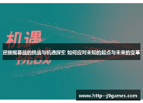 迎接揭幕战的挑战与机遇探索 如何应对未知的起点与未来的变革 迎接揭幕战的挑战与机遇探索 如何应对未知的起点与未来的变革