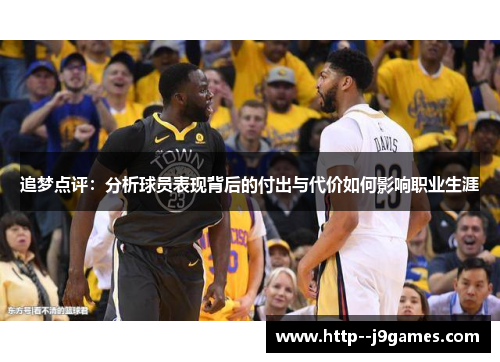 追梦点评:分析球员表现背后的付出与代价如何影响职业生涯 追梦点评:分析球员表现背后的付出与代价如何影响职业生涯