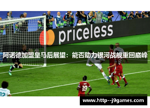阿诺德加盟皇马后展望：能否助力银河战舰重回巅峰