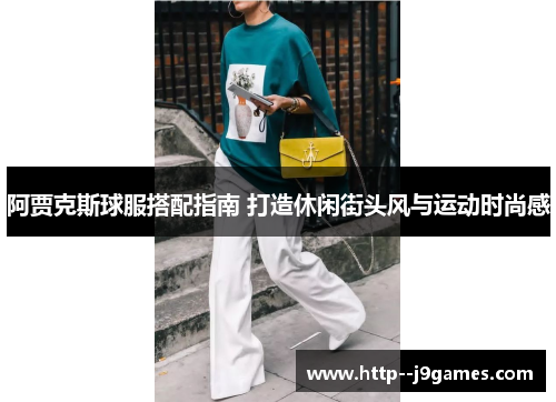 阿贾克斯球服搭配指南 打造休闲街头风与运动时尚感