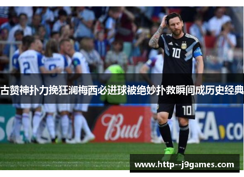 古赞神扑力挽狂澜梅西必进球被绝妙扑救瞬间成历史经典