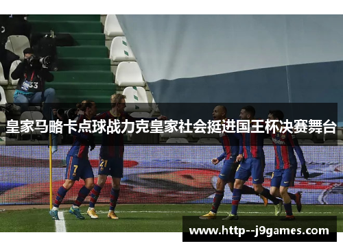 皇家马略卡点球战力克皇家社会挺进国王杯决赛舞台 皇家马略卡点球战力克皇家社会挺进国王杯决赛舞台