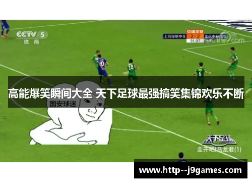高能爆笑瞬间大全 天下足球最强搞笑集锦欢乐不断