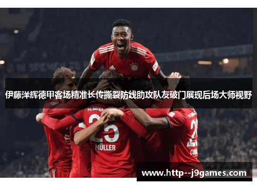 伊藤洋辉德甲客场精准长传撕裂防线助攻队友破门展现后场大师视野