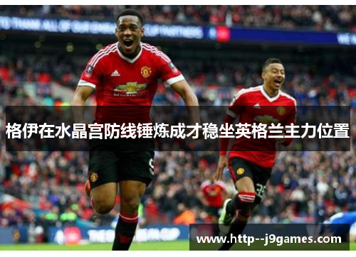 格伊在水晶宫防线锤炼成才稳坐英格兰主力位置
