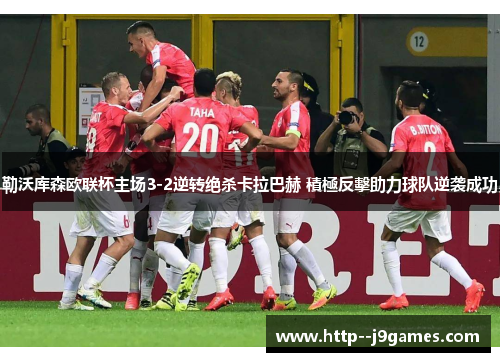 勒沃库森欧联杯主场3-2逆转绝杀卡拉巴赫 積極反擊助力球队逆袭成功 勒沃库森欧联杯主场3-2逆转绝杀卡拉巴赫 積極反擊助力球队逆袭成功