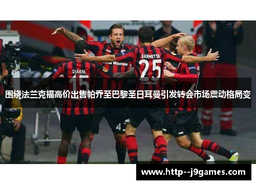 围绕法兰克福高价出售帕乔至巴黎圣日耳曼引发转会市场震动格局变 围绕法兰克福高价出售帕乔至巴黎圣日耳曼引发转会市场震动格局变